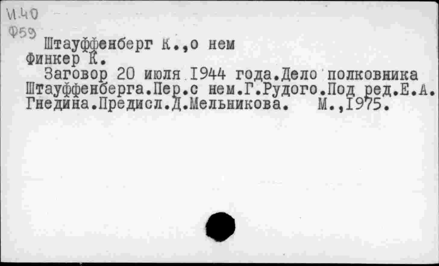 ﻿Штауффенберг К.,о нем Финкер К.
Заговор 20 июля 1944 года.Дело полковника Штауффенберга.Пер.с нем.Г.Рудого.Под ред.Е.А.
Гнедина.Предисл.Д.Мельникова. М.,1975.